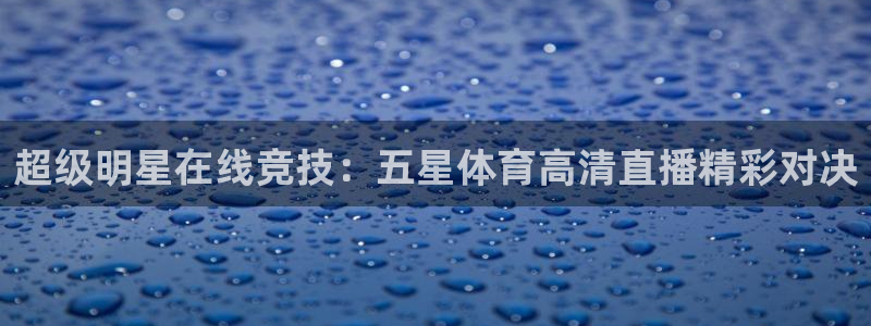 超级明星在线竞技：五星体育高清直播精彩对决