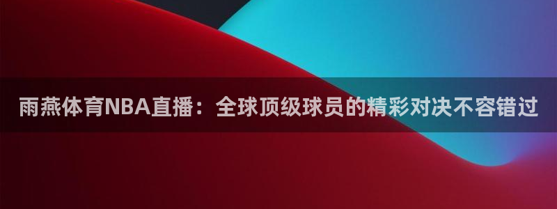 雨燕体育NBA直播：全球顶级球员的精彩对决不容错过