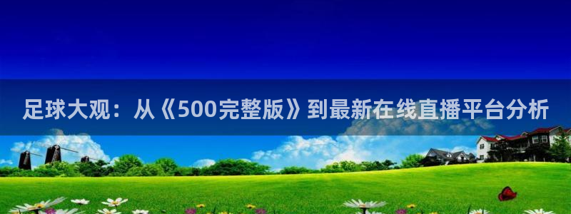 足球大观：从《500完整版》到最新在线直播平台分析